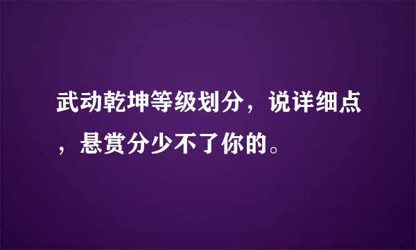 武动乾坤等级划分，说详细点，悬赏分少不了你的。