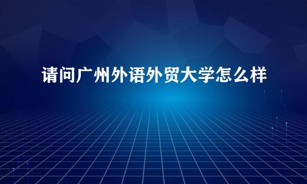 请问广州外语外贸大学怎么样