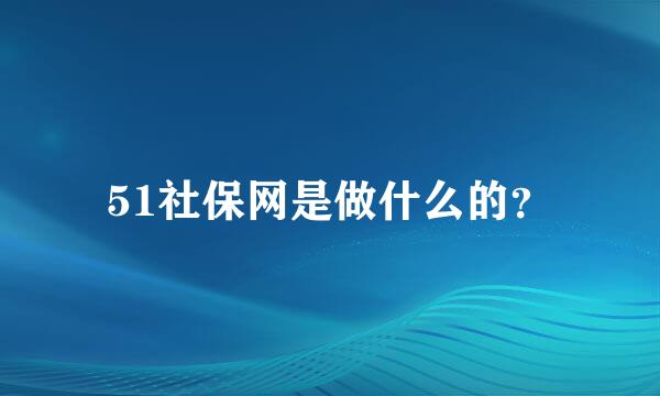 51社保网是做什么的？