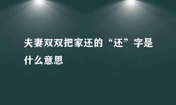 夫妻双双把家还的“还”字是什么意思