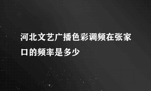 河北文艺广播色彩调频在张家口的频率是多少