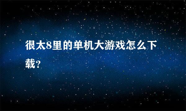 很太8里的单机大游戏怎么下载？