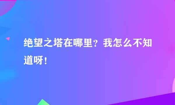 绝望之塔在哪里？我怎么不知道呀！