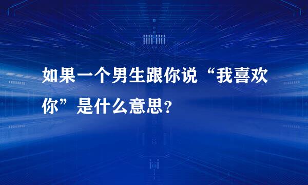 如果一个男生跟你说“我喜欢你”是什么意思？