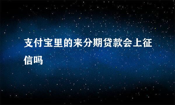 支付宝里的来分期贷款会上征信吗