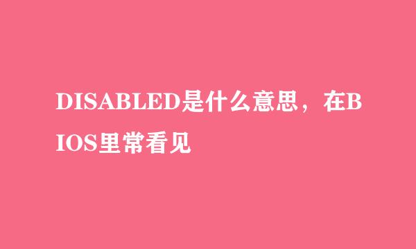 DISABLED是什么意思，在BIOS里常看见