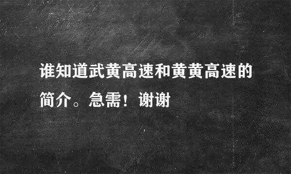 谁知道武黄高速和黄黄高速的简介。急需！谢谢