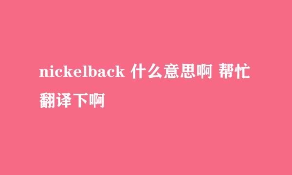 nickelback 什么意思啊 帮忙翻译下啊