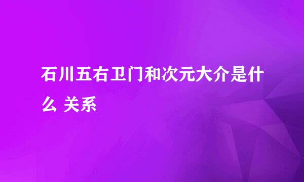 石川五右卫门和次元大介是什么 关系