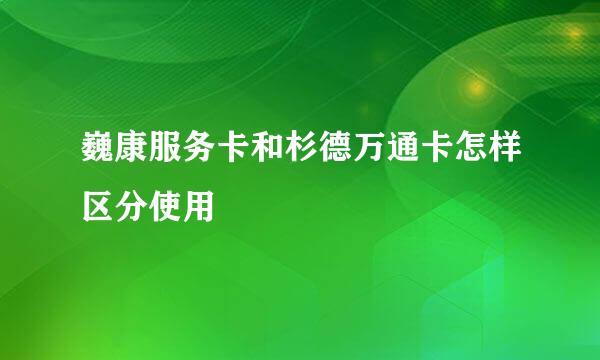 巍康服务卡和杉德万通卡怎样区分使用