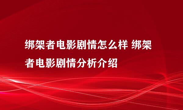 绑架者电影剧情怎么样 绑架者电影剧情分析介绍