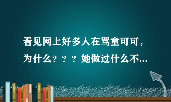 看见网上好多人在骂童可可，为什么？？？她做过什么不好的事吗？？？