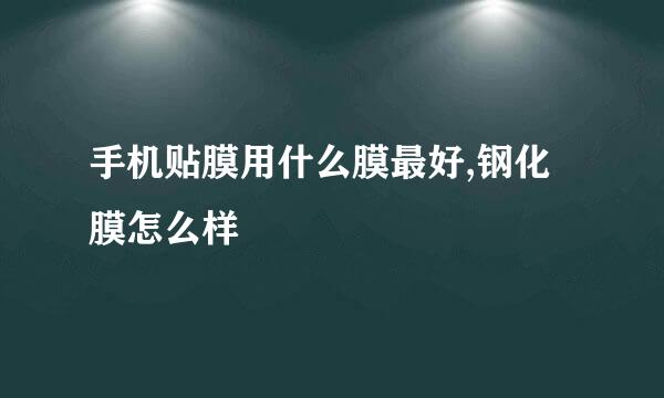 手机贴膜用什么膜最好,钢化膜怎么样