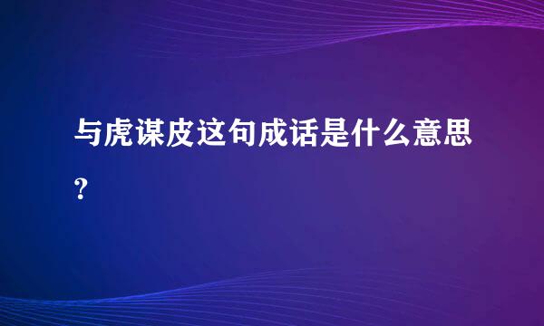 与虎谋皮这句成话是什么意思？