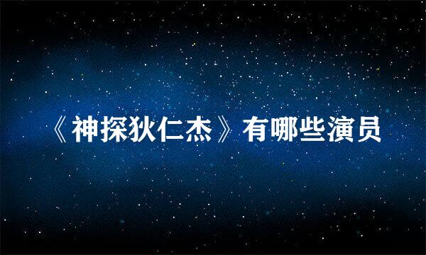 《神探狄仁杰》有哪些演员