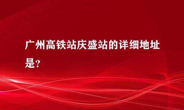 广州高铁站庆盛站的详细地址是？