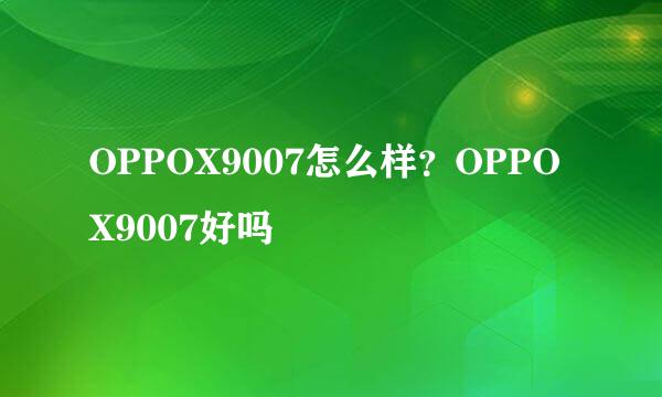 OPPOX9007怎么样？OPPOX9007好吗