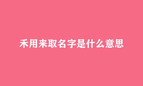 禾用来取名字是什么意思