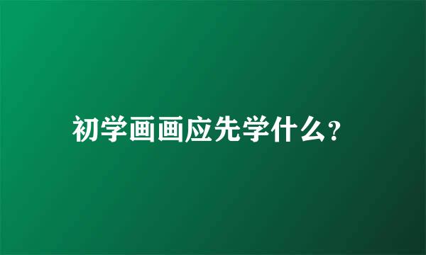 初学画画应先学什么？