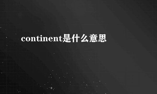 continent是什么意思