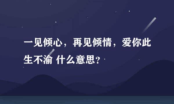 一见倾心，再见倾情，爱你此生不渝 什么意思？