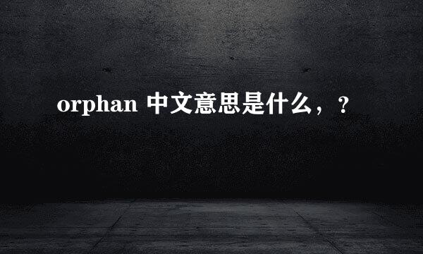 orphan 中文意思是什么，？