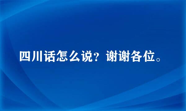 四川话怎么说？谢谢各位。