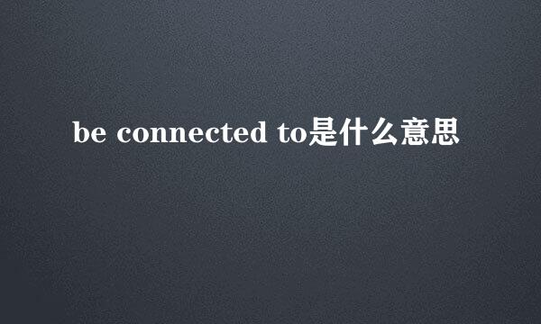 be connected to是什么意思