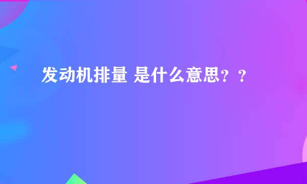 发动机排量 是什么意思？？