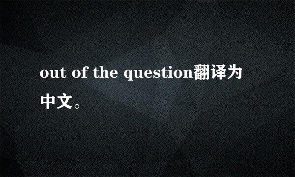 out of the question翻译为中文。