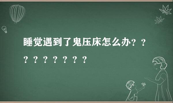 睡觉遇到了鬼压床怎么办？？？？？？？？？