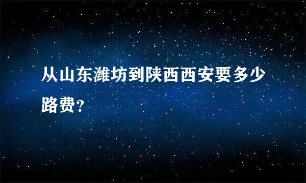 从山东潍坊到陕西西安要多少路费？