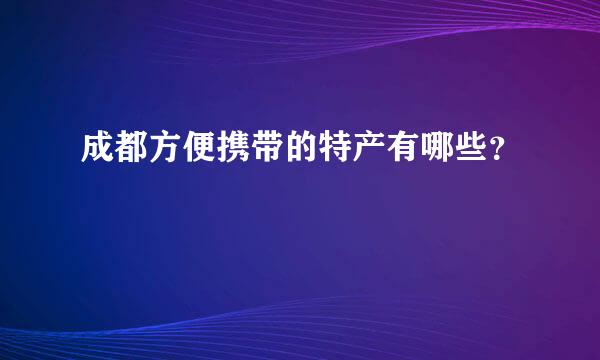 成都方便携带的特产有哪些？