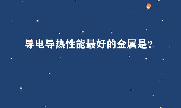 导电导热性能最好的金属是？