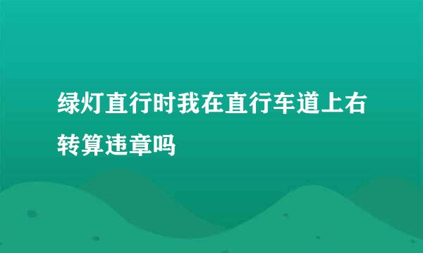 绿灯直行时我在直行车道上右转算违章吗