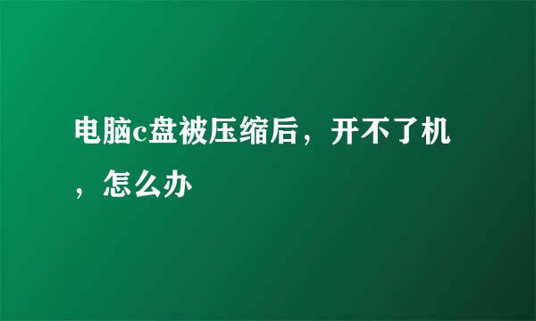 电脑c盘被压缩后，开不了机，怎么办