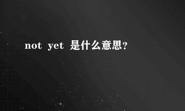 not  yet  是什么意思？