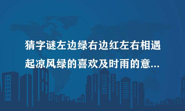 猜字谜左边绿右边红左右相遇起凉风绿的喜欢及时雨的意思极地方