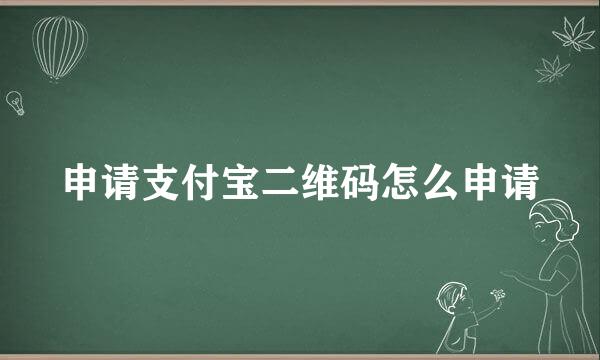 申请支付宝二维码怎么申请