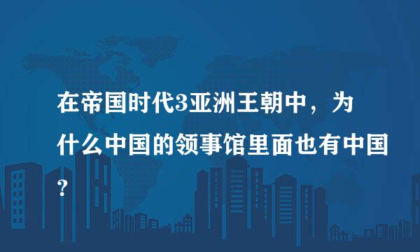 在帝国时代3亚洲王朝中，为什么中国的领事馆里面也有中国？