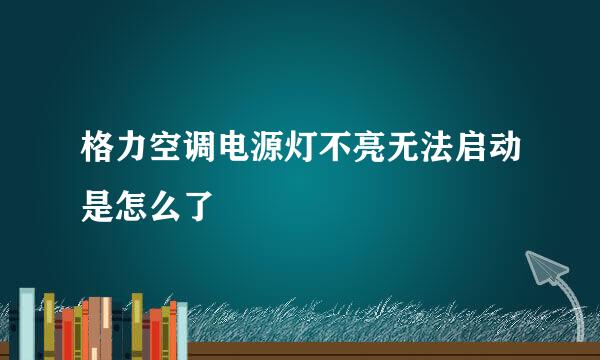 格力空调电源灯不亮无法启动是怎么了