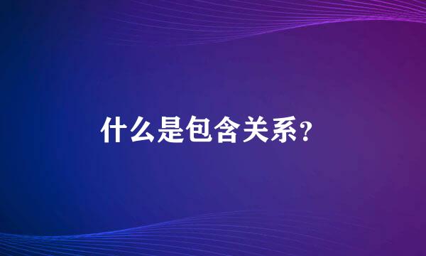 什么是包含关系？