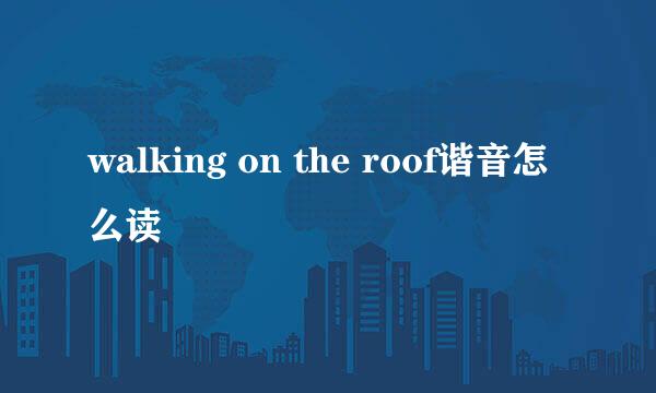 walking on the roof谐音怎么读