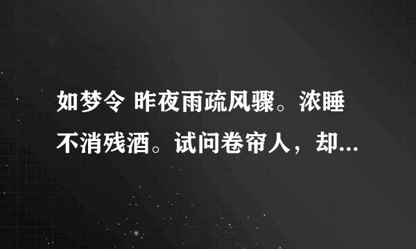 如梦令 昨夜雨疏风骤。浓睡不消残酒。试问卷帘人，却道“海棠依旧”。知否，知否？应是绿肥红瘦！的意思