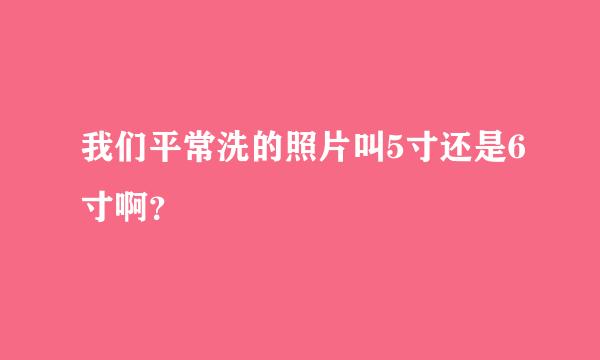 我们平常洗的照片叫5寸还是6寸啊？