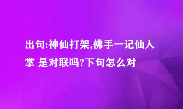 出句:神仙打架,佛手一记仙人掌 是对联吗?下句怎么对