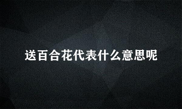 送百合花代表什么意思呢