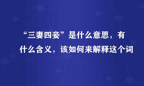 “三妻四妾”是什么意思，有什么含义，该如何来解释这个词