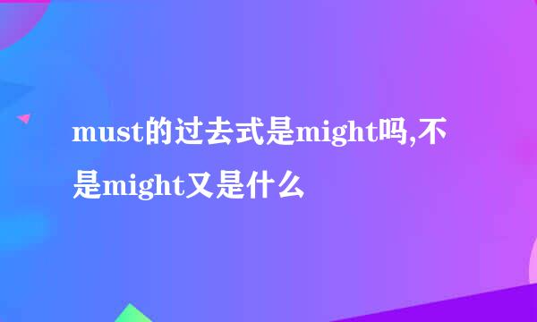 must的过去式是might吗,不是might又是什么