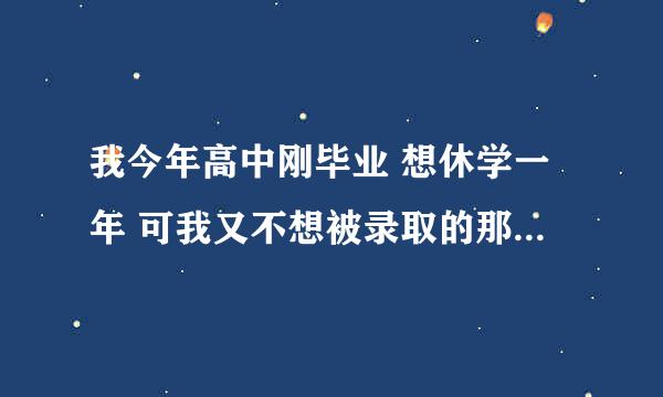 我今年高中刚毕业 想休学一年 可我又不想被录取的那所学校去上 怎样办休学手续